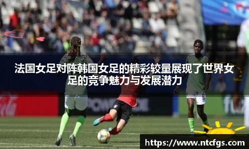 法国女足对阵韩国女足的精彩较量展现了世界女足的竞争魅力与发展潜力