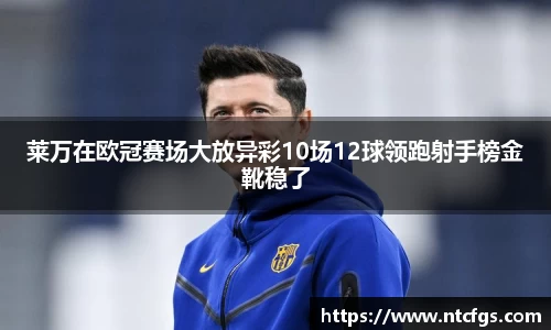 莱万在欧冠赛场大放异彩10场12球领跑射手榜金靴稳了