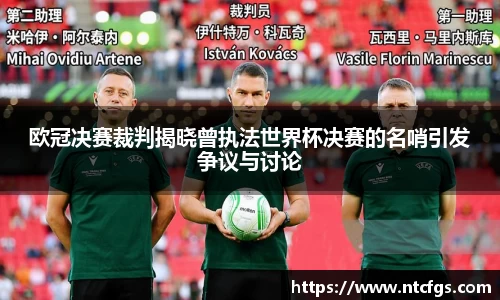 欧冠决赛裁判揭晓曾执法世界杯决赛的名哨引发争议与讨论