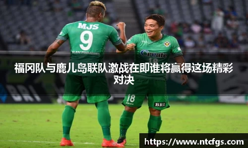 福冈队与鹿儿岛联队激战在即谁将赢得这场精彩对决