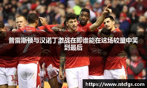 普雷斯顿与汉诺丁激战在即谁能在这场较量中笑到最后