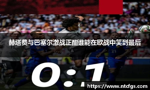 赫塔费与巴塞尔激战正酣谁能在欧战中笑到最后