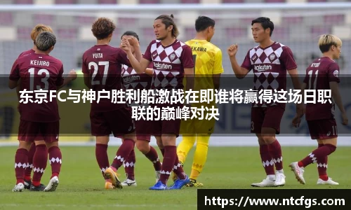 东京FC与神户胜利船激战在即谁将赢得这场日职联的巅峰对决