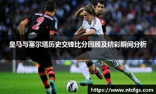 皇马与塞尔塔历史交锋比分回顾及精彩瞬间分析