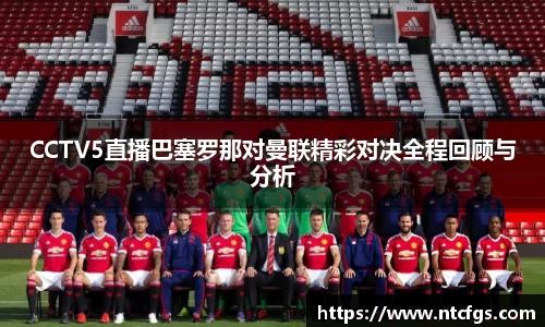 CCTV5直播巴塞罗那对曼联精彩对决全程回顾与分析