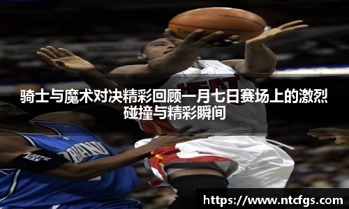 骑士与魔术对决精彩回顾一月七日赛场上的激烈碰撞与精彩瞬间