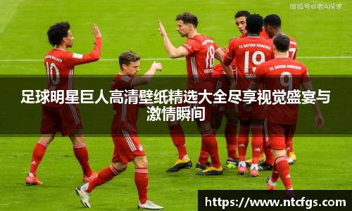 足球明星巨人高清壁纸精选大全尽享视觉盛宴与激情瞬间